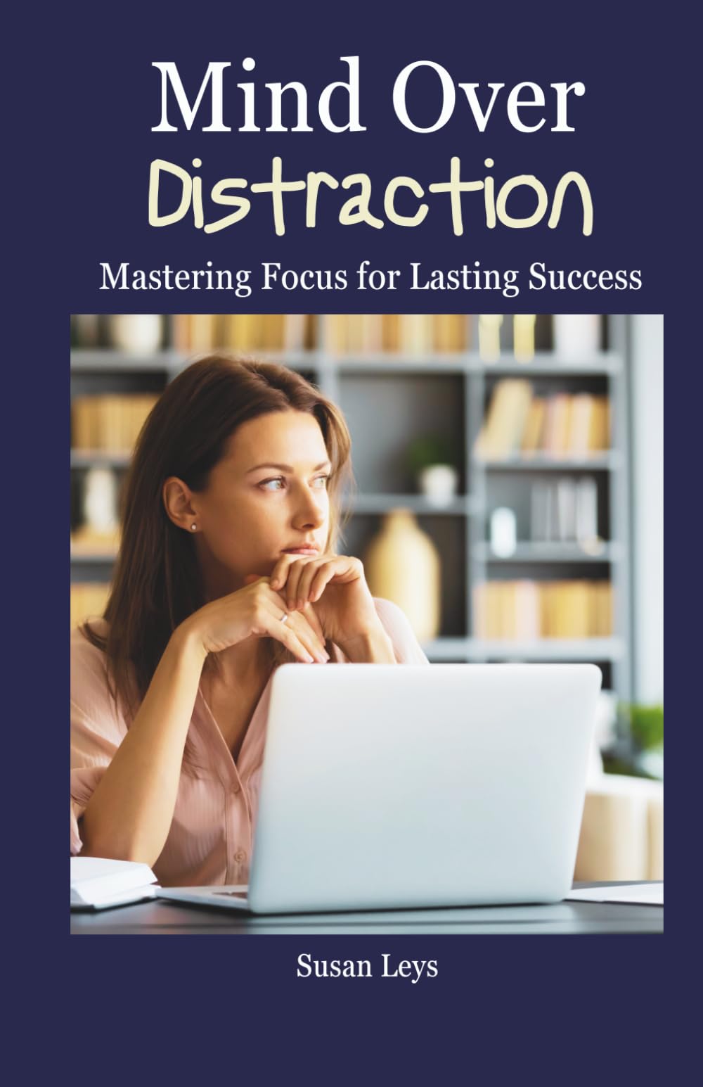 Mind Over Distraction: Mastering Focus for Lasting Success (ADHD Advantage Series: 5 Books for Adult Success & Focus Mastery)