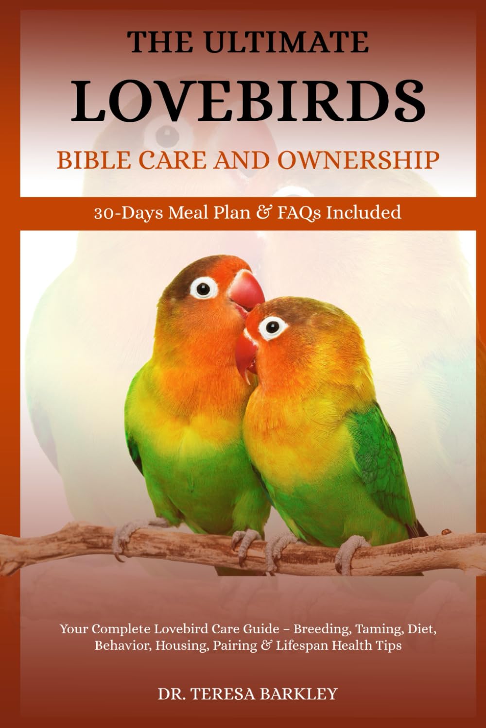 THE ULTIMATE LOVEBIRDS’ BIBLE CARE AND OWNERSHIP: Your Complete Lovebird Care Guide – Breeding, Taming, Diet, Behavior, Housing, Pairing & Lifespan Health Tips