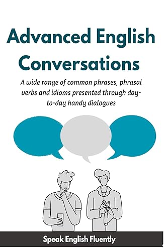 Advanced English Conversations (Speak English Fluently): A wide range of common phrases, phrasal verbs, expressions and idioms presented through ... dialogues: 3 (Advanced English Collocation)