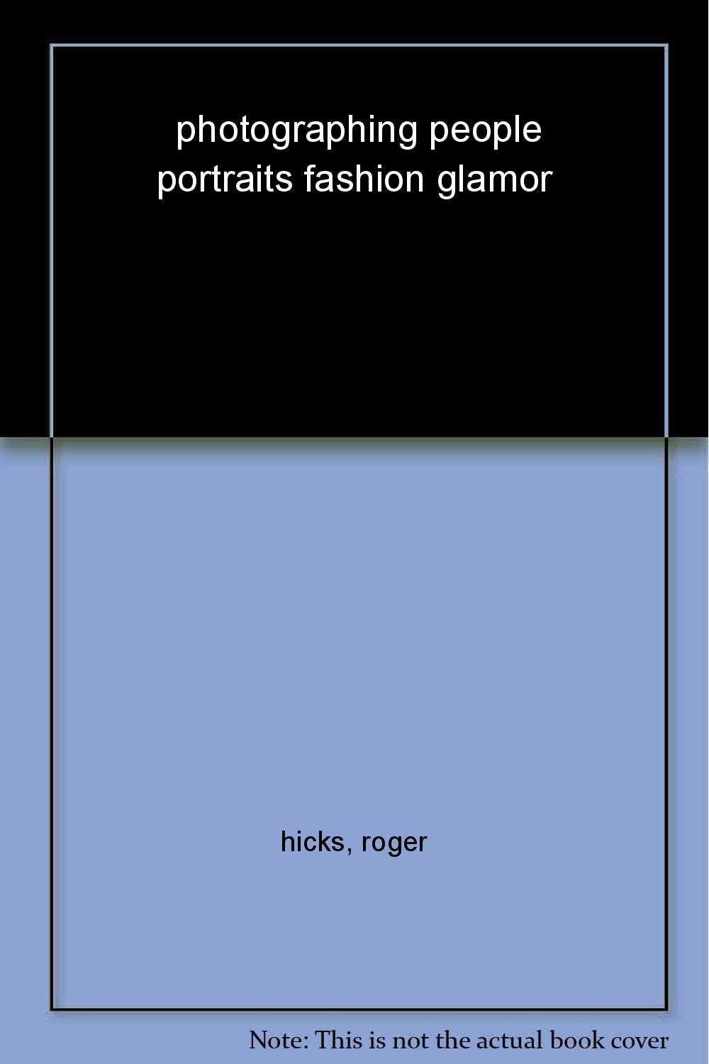 Photographing People: Portraits, Fashion, Glamor
