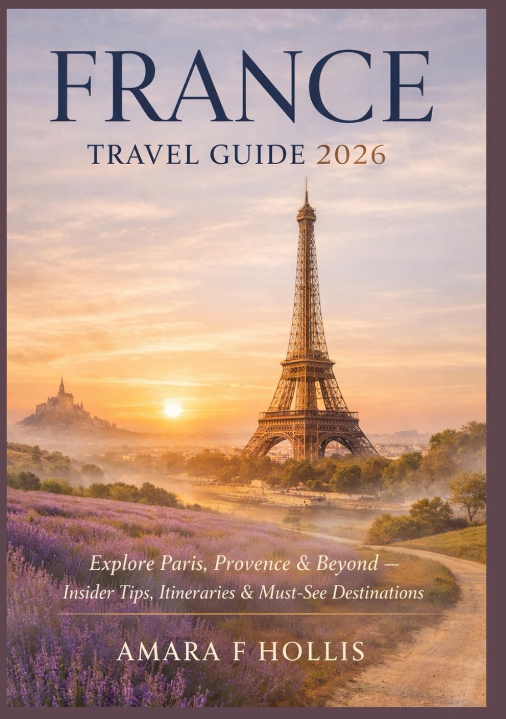 FRANCE TRAVEL GUIDE 2026: Explore Paris, Provence & Beyond – Insider Tips, Itineraries & Must-See Destinations