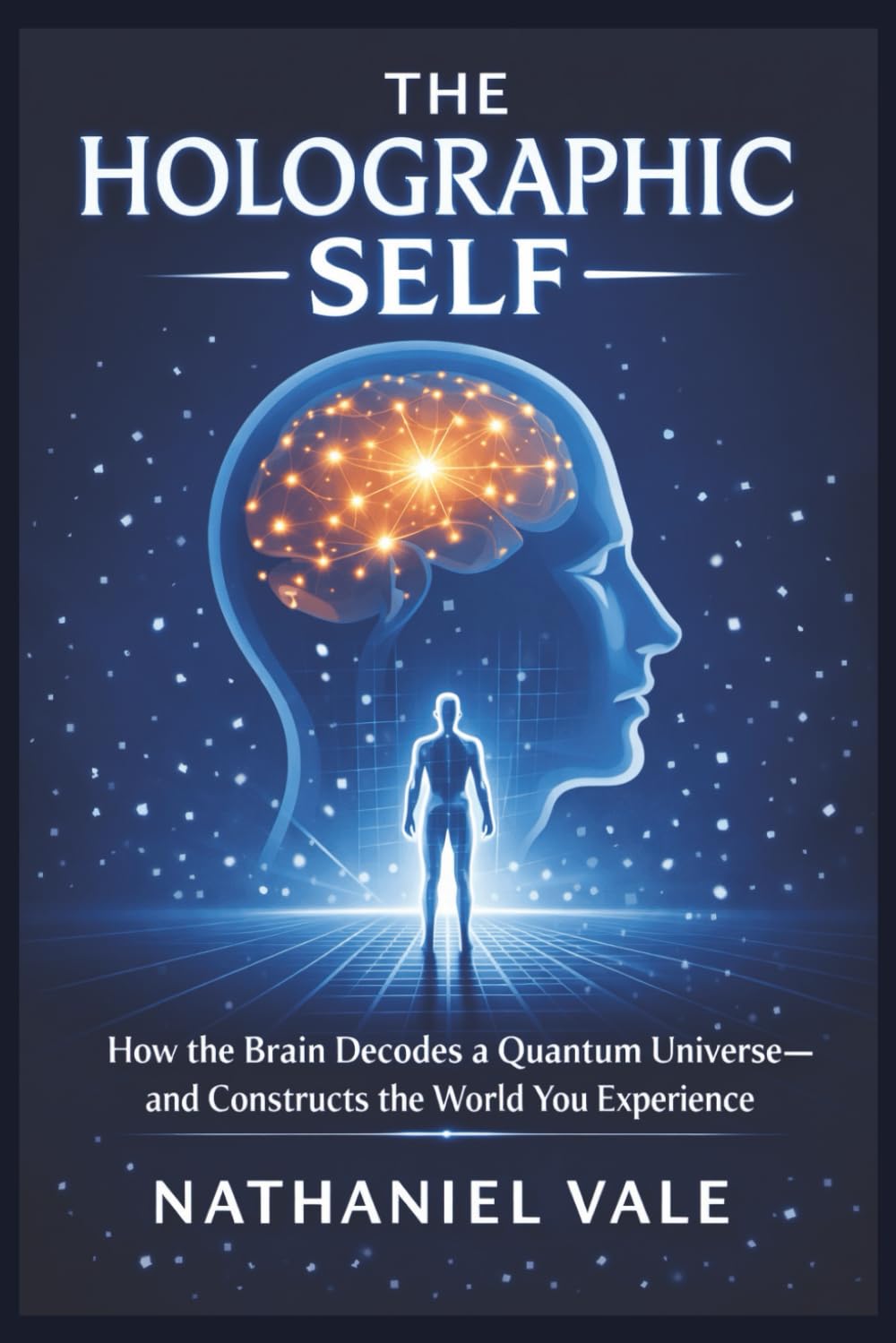 The Holographic Self: How the Brain Decodes a Quantum Universe—and Constructs the World You Experience