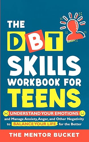 The DBT Skills Workbook For Teens - Understand Your Emotions and Manage Anxiety, Anger, and Other Negativity To Balance Your Life For The Better (Mental Health for Teenagers)