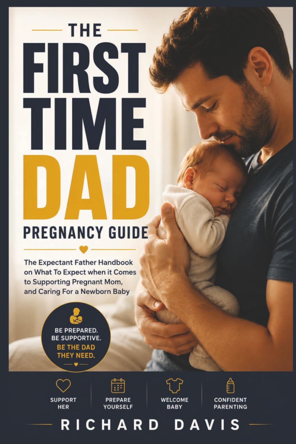 The First Time Dad Pregnancy Guide: The Expectant Father Handbook on What To Expect when it Comes to Supporting Pregnant Mom, and Caring For a Newborn Baby