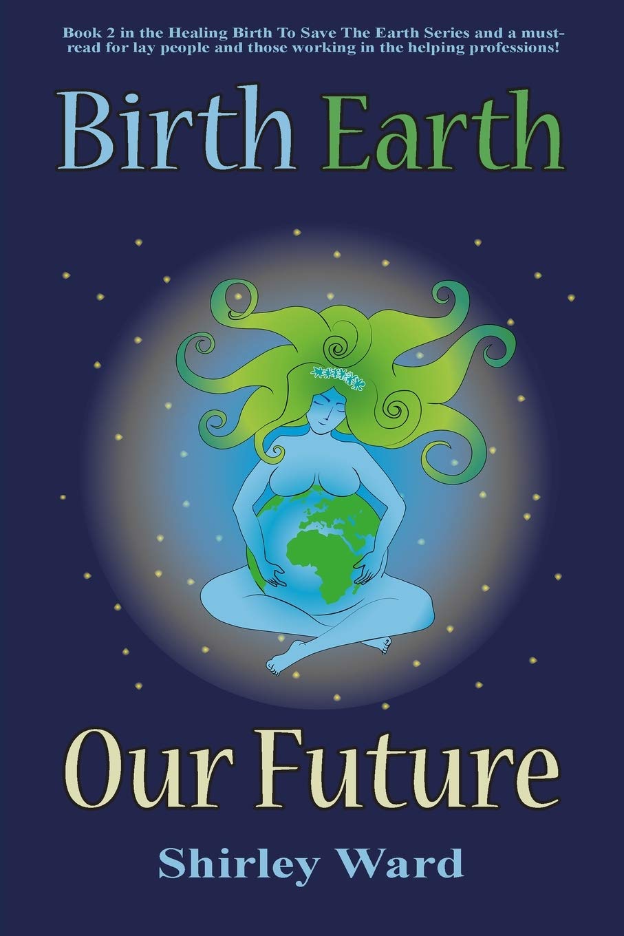 Birth Earth Our Future: Our conception and birth defines who we are, how we relate to each other, the Earth and our future.: 2 (Birth Earth Series: From Fractals to Our Future)