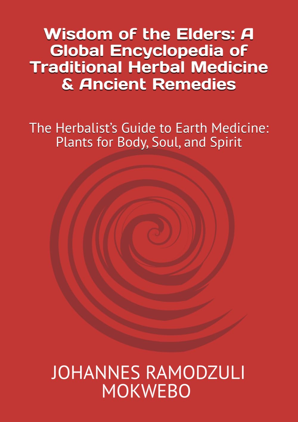 Wisdom of the Elders: A Global Encyclopedia of Traditional Herbal Medicine & Ancient Remedies: The Herbalist’s Guide to Earth Medicine: Plants for Body, Soul, and Spirit