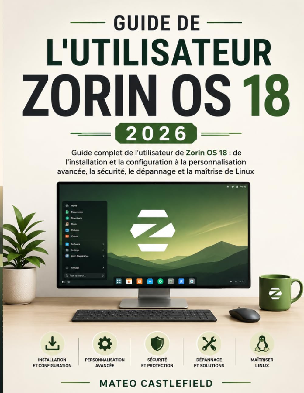GUIDE DE L'UTILISATEUR ZORIN OS 18 2026: Guide complet de l'utilisateur de Zorin OS 18 : de l'installation et la configuration à la personnalisation ... le dépannage et la maîtrise de Linux