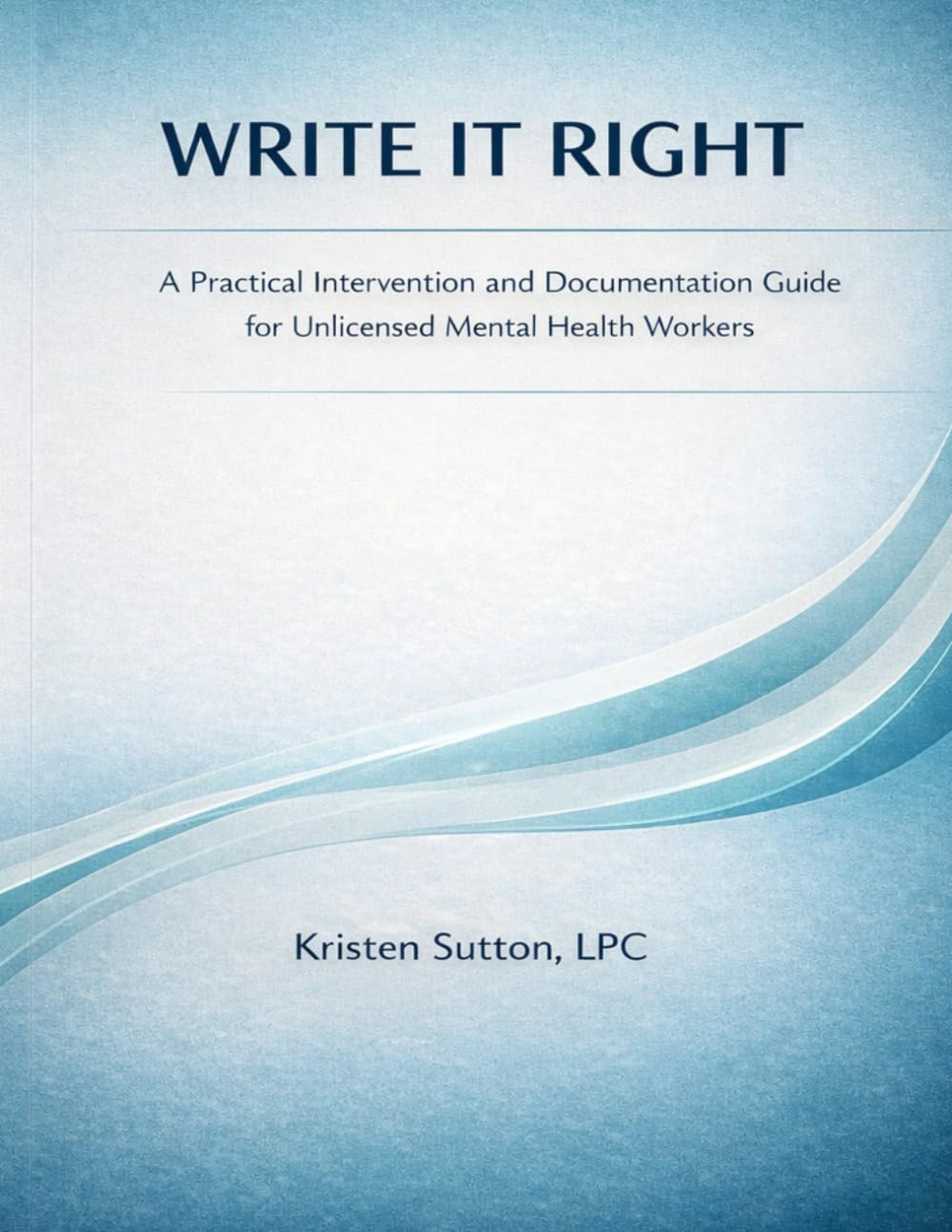 WRITE IT RIGHT: A Practical Intervention and Documentation Guide for Unlicensed Mental Health Workers