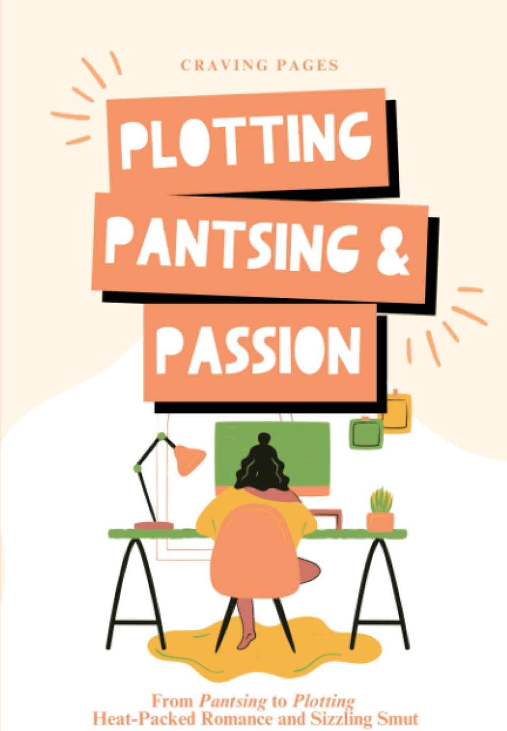 Plotting, Pantsing & Passion: From Pantsing to Plotting Heat-Packed Romance and Sizzling Smut