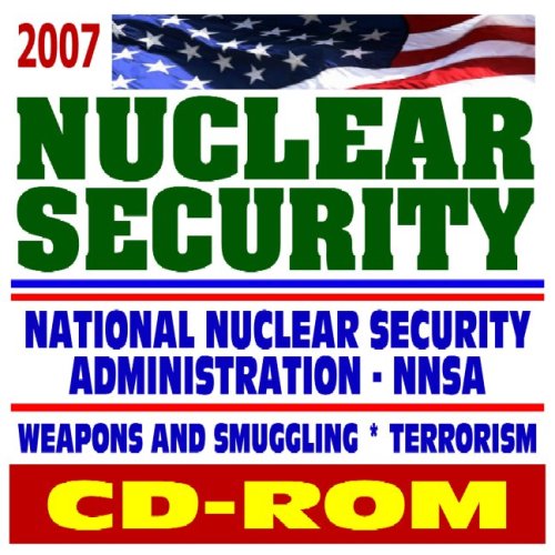 Preisvergleich Produktbild 2007 Nuclear Security, the National Nuclear Security Administration (NNSA), Nuclear Weapons Complex, Prevention of Nuclear Smuggling, Megaports, Reliable Replacement Warhead, Y-12 Complex (CD-ROM)