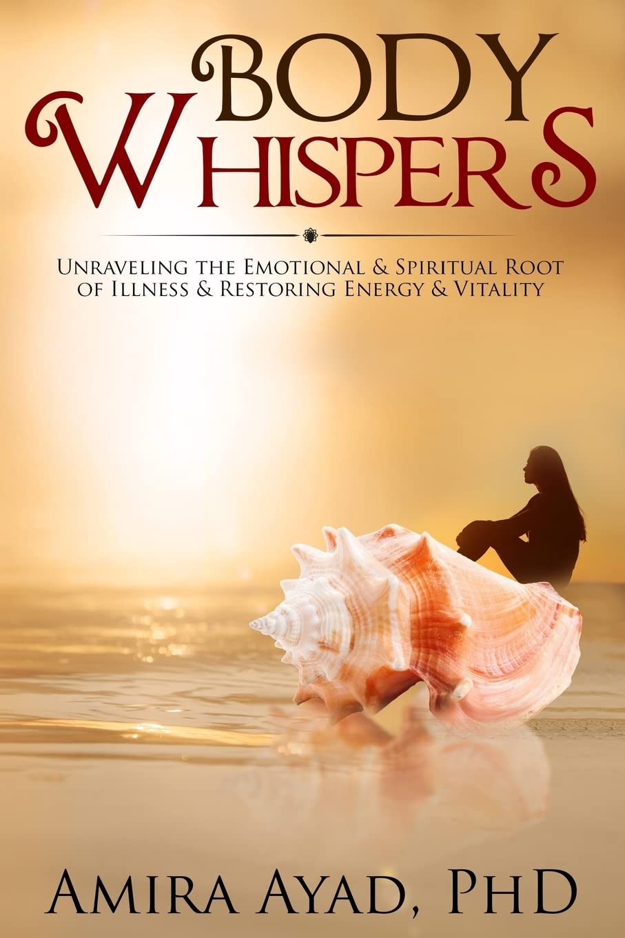 Body Whispers: Unraveling the Emotional & Spiritual Root of Illness and Restoring Energy & Vitality
