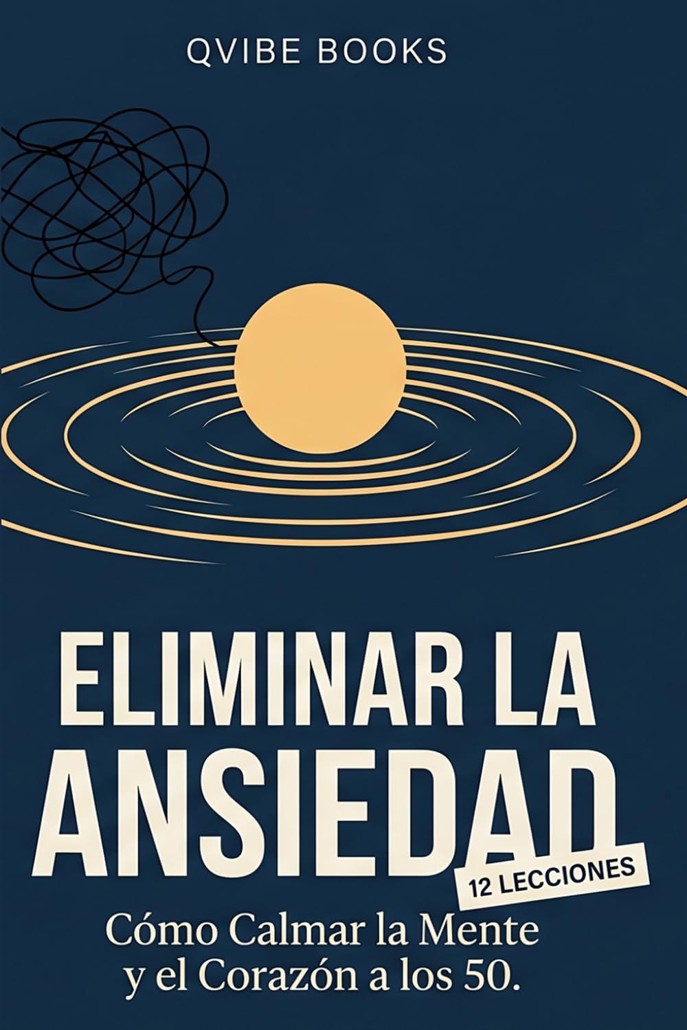 Eliminar La Ansiedad: Cómo Calmar la Mente y el Corazón a los 50