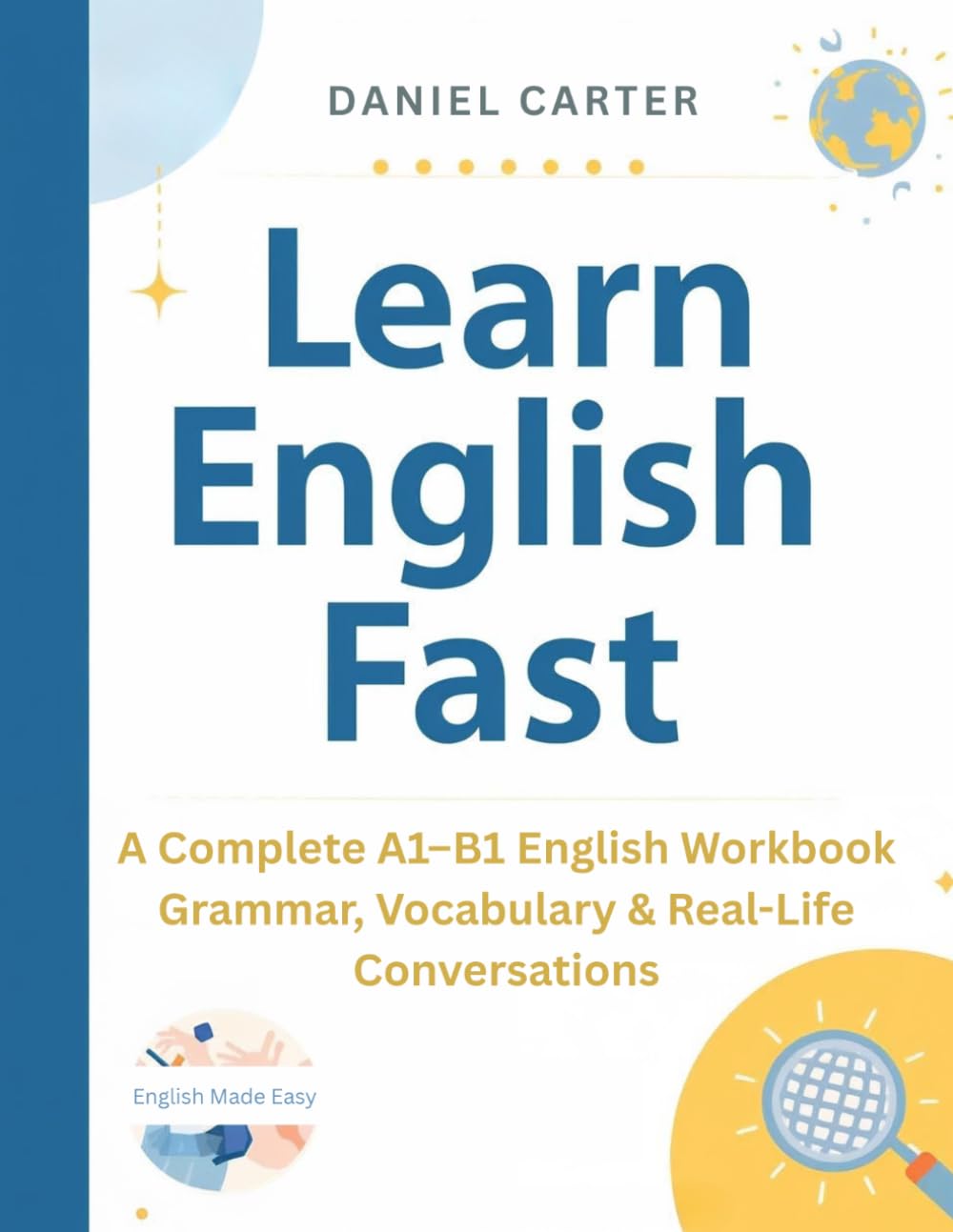 Learn English Fast: A Complete A1–B1 English Workbook Grammar, Vocabulary & Real-Life Conversations