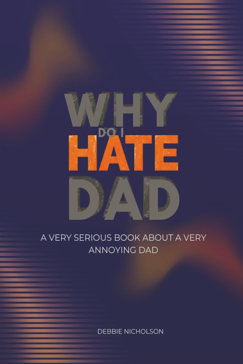 Why Do I Hate Dad: A Very Serious Book About a Very Annoying Dad (Very Serious Books series)
