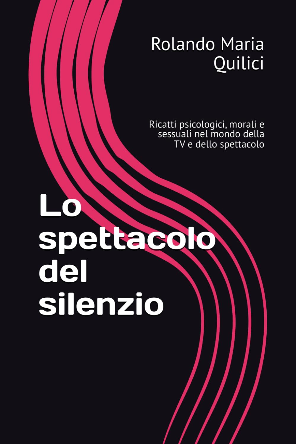 Lo spettacolo del silenzio: Ricatti psicologici, morali e sessuali nel mondo della TV e dello spettacolo