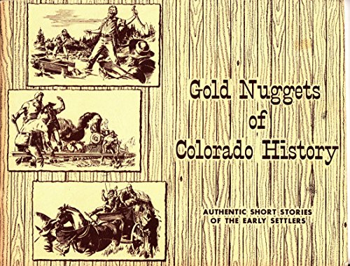Gold Nuggets of Colorado History; Authentic Short Stories of the Early Settlers