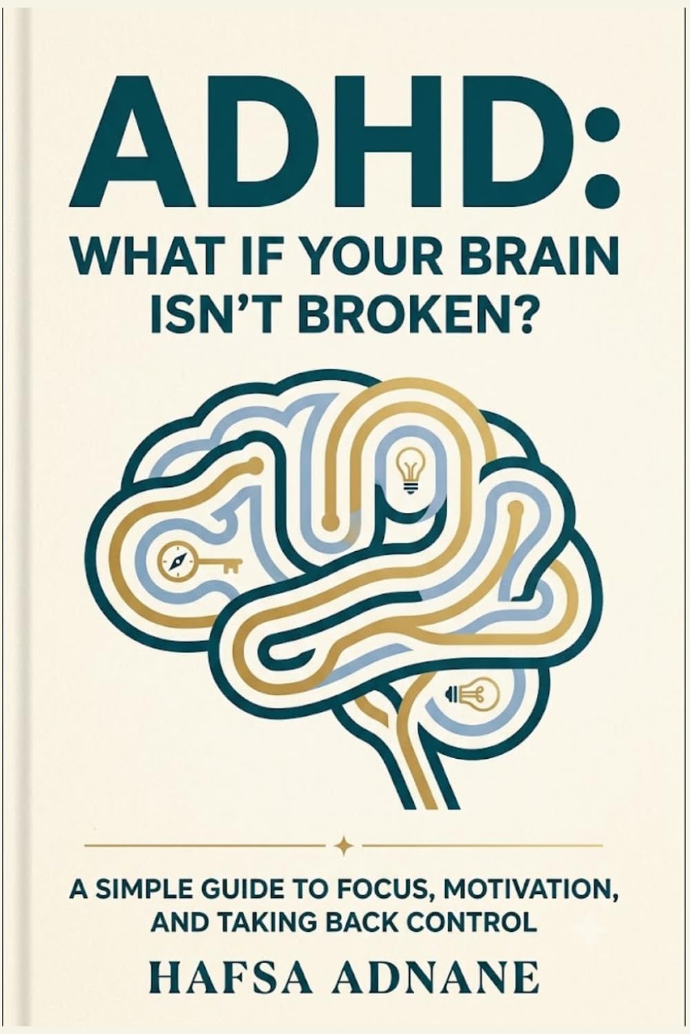ADHD :What If Your Brain Isn’t Broken?: A Simple To Focus ,Motivation ,And Taking Back Control.