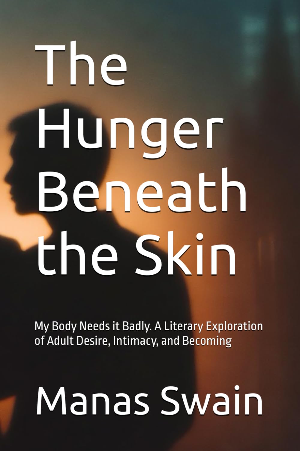 The Hunger Beneath the Skin: My Body Needs it Badly. A Literary Exploration of Adult Desire, Intimacy, and Becoming