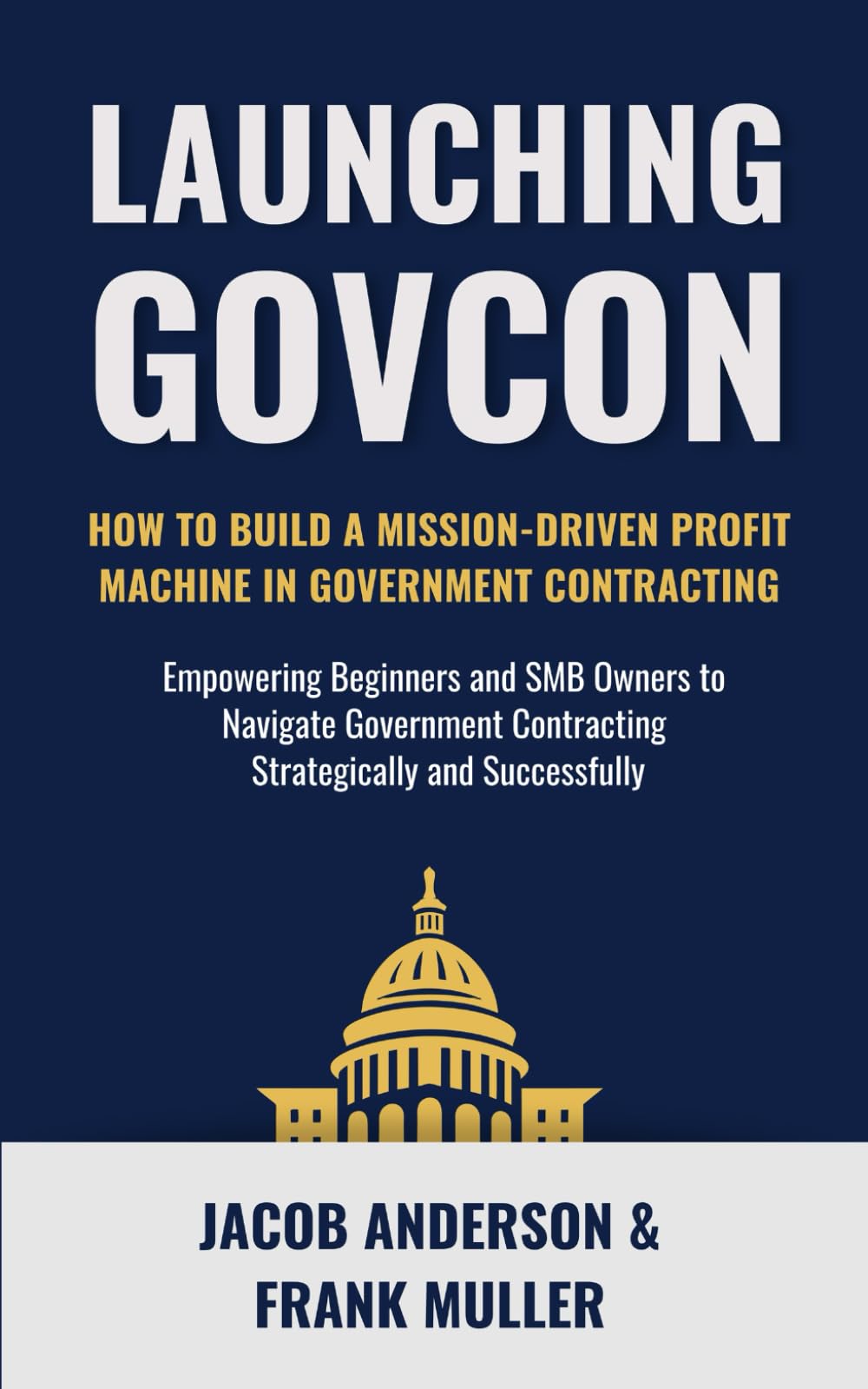 Launching GovCon: How To Build a Mission-Driven Profit Machine in Government Contracting (The Modern GovCon Approach)