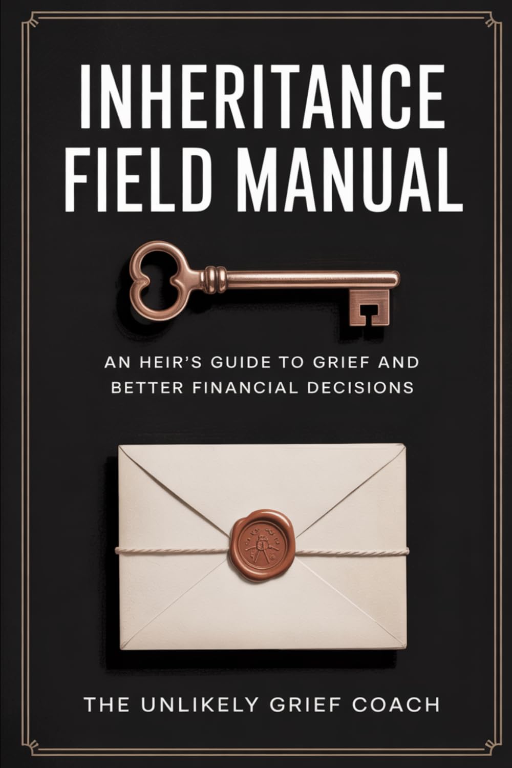 Inheritance Field Manual: An Heir's Guide To Grief And Better Financial Decisions