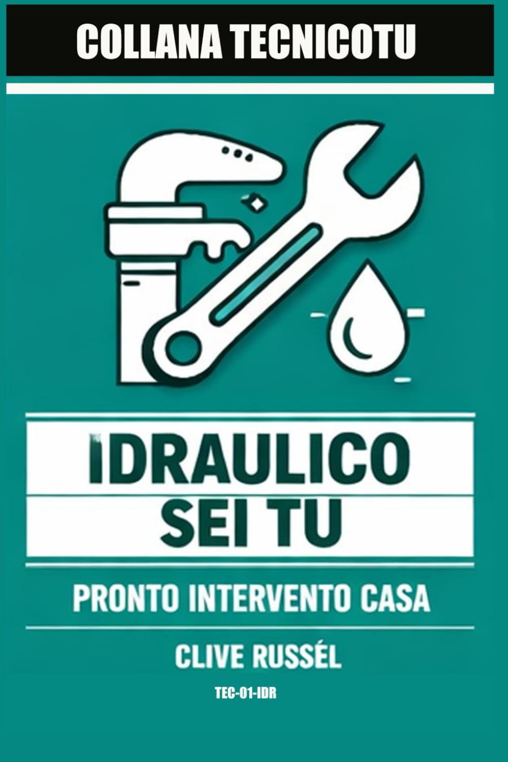 L'idraulico Sei Tu: ABC dell'idraulica domestica per cavartela senza allagare casa (TECNICO TU)