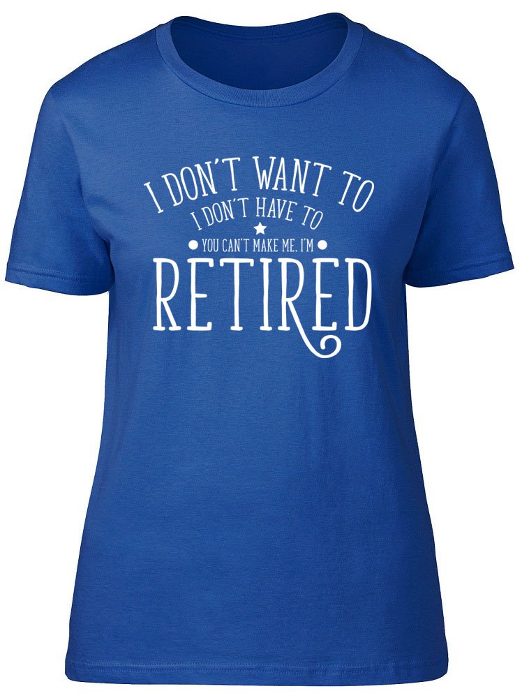 Shopagift I Don't Want to, I Don't Have to, You Can't Make Me, I'm Retired Womens Ladies Short Sleeve T-Shirt Blue