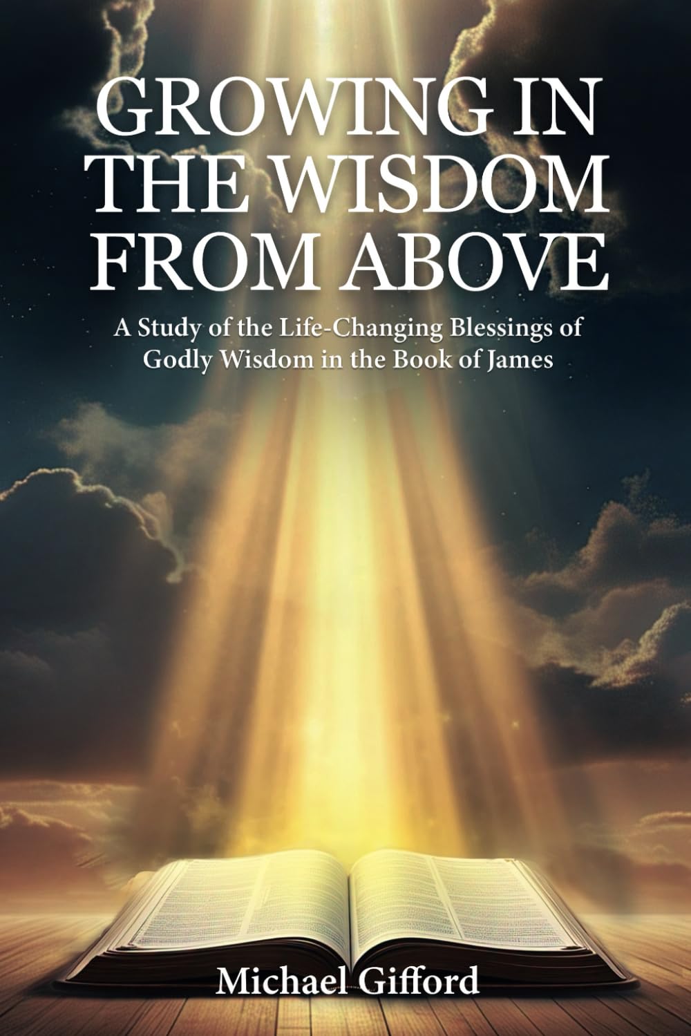 Growing in the Wisdom from Above: A Study of the Life-Changing Blessings of Godly Wisdom in the Book of James