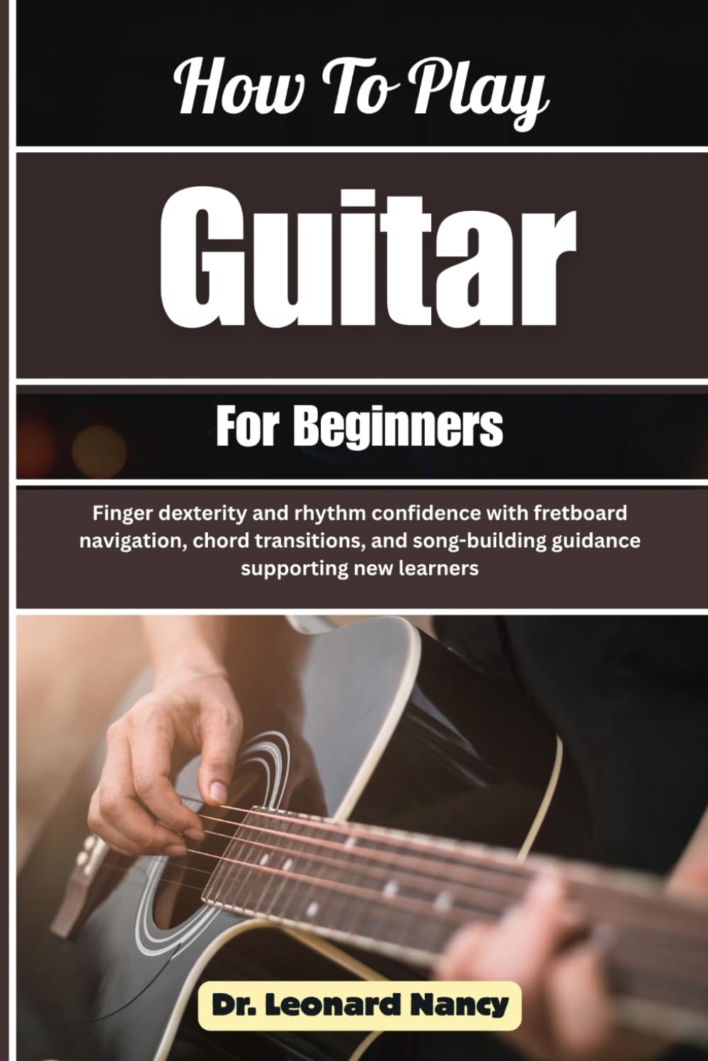 How To Play Guitar For Beginners: Finger dexterity and rhythm confidence with fretboard navigation, chord transitions, and song-building guidance supporting new learners