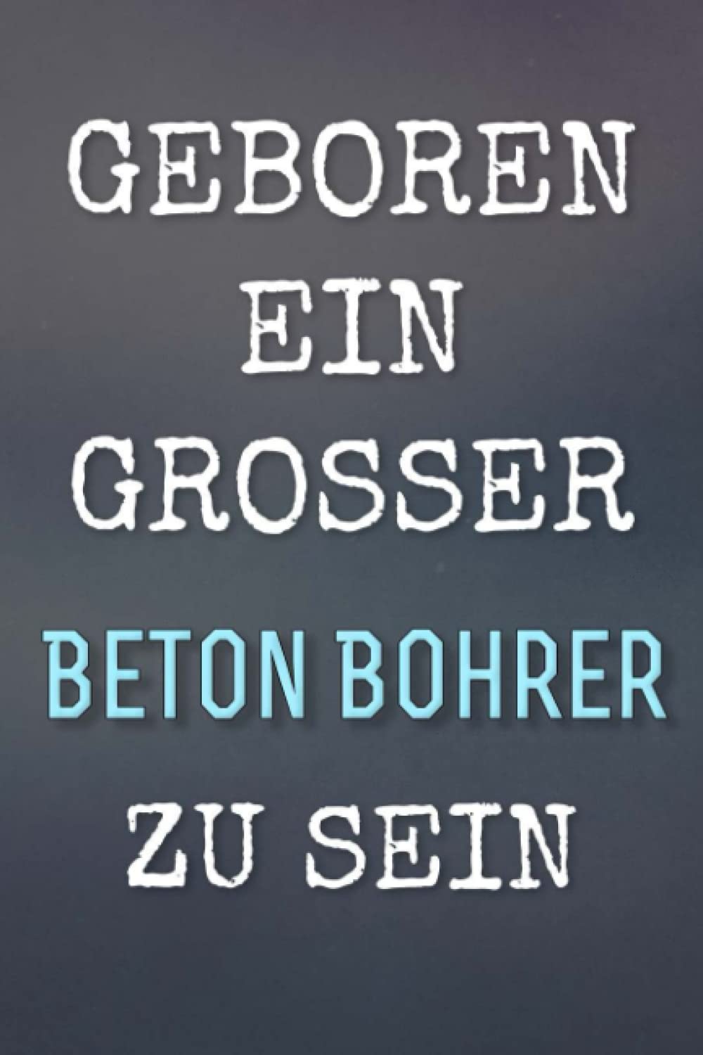 Geboren, um ein großartiger Beton Bohrer zu sein - Notizbuch/Planer Geschenkidee: 120 Seiten, leer & liniert. Soft Cover 6x9 Zoll. Perfektes Geschenk