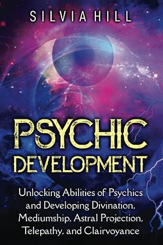 Psychic Development: Unlocking Abilities of Psychics and Developing Divination, Mediumship, Astral Projection, Telepathy, and Clairvoyance