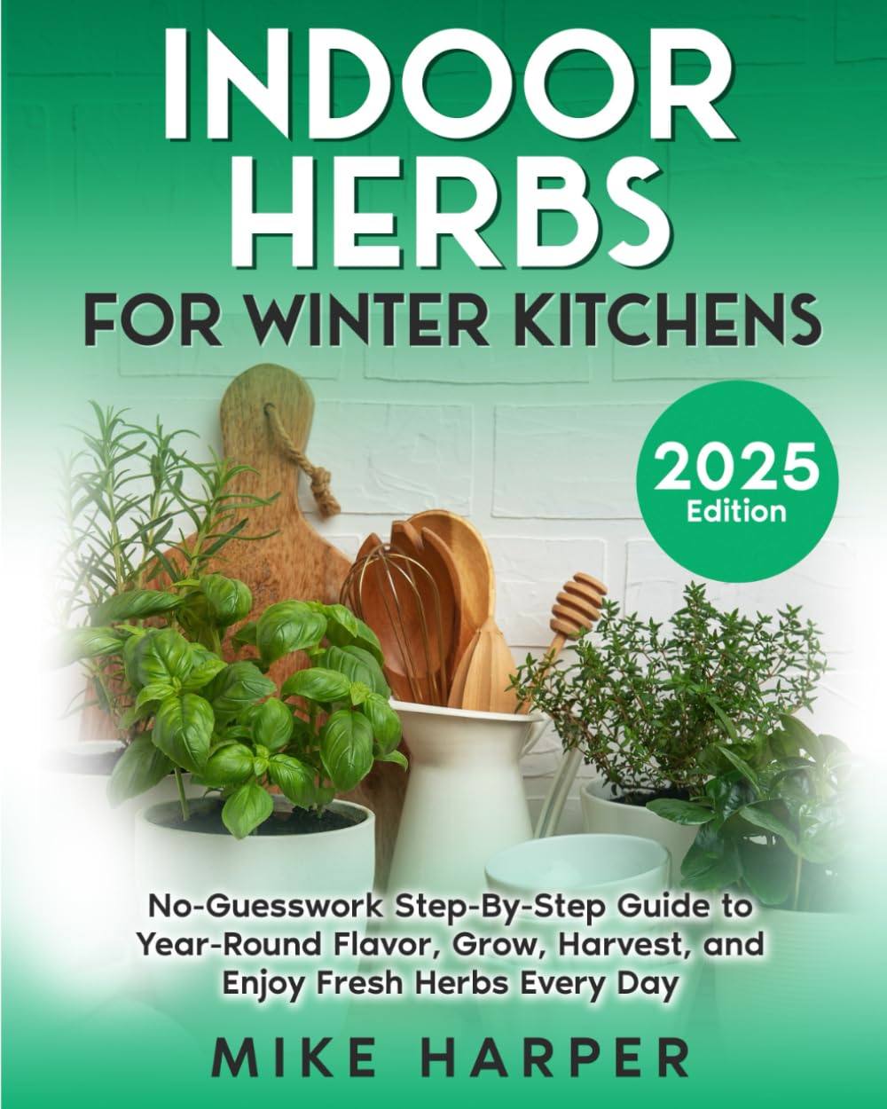 Indoor Herbs for Winter Kitchens: No-Guesswork Step-By-Step Guide to Year Round Flavor, Grow, Harvest, and Enjoy Fresh herbs Every Day (Stress_Free Gardening)