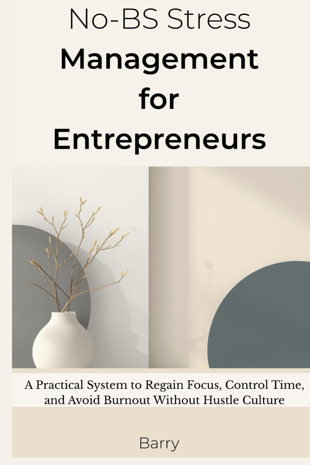 No-BS Stress Management for Entrepreneurs: A Practical System to Regain Focus, Control Time, and Avoid Burnout Without Hustle Culture