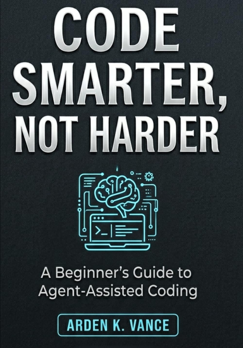 Code Smarter, Not Harder: A Beginner's Guide to Agent-Assisted Coding (The No-Code AI Workforce Series)