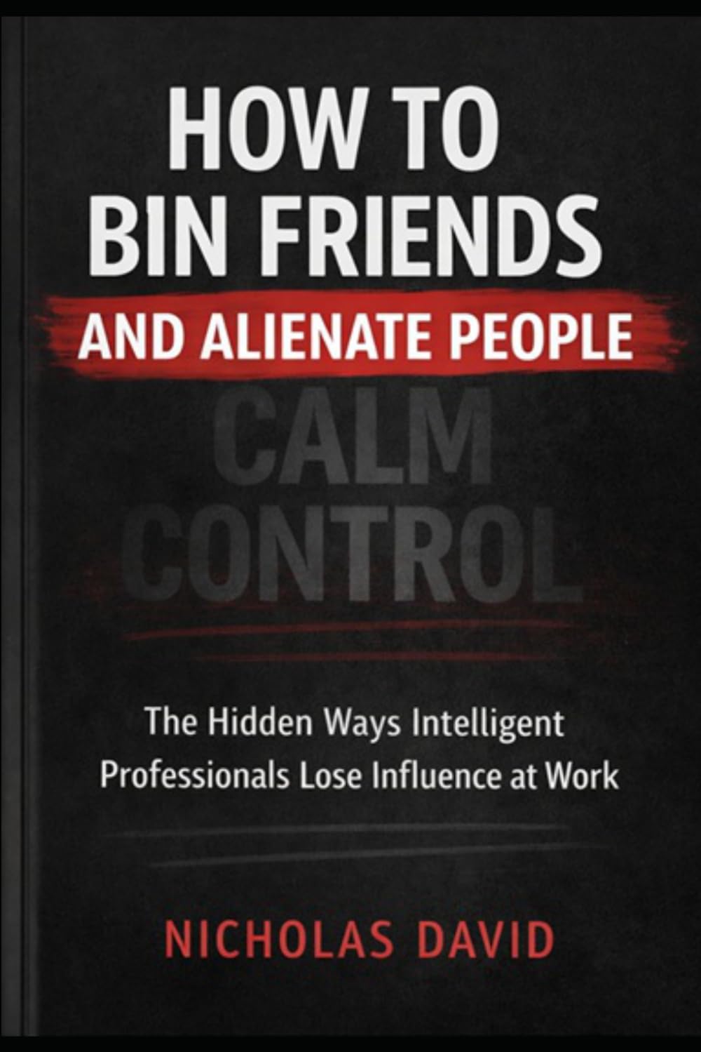 How To Bin Friends and Alienate People: The Hidden Ways Intelligent Professionals Lose Influence at Work