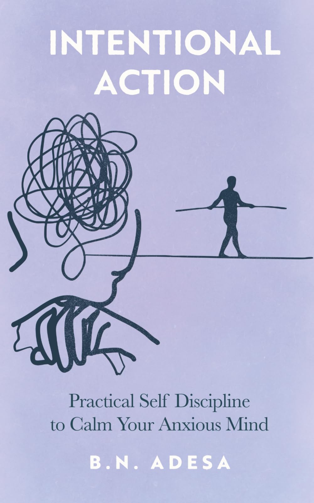Intentional Action: Practical Self Discipline to Calm Your Anxious Mind
