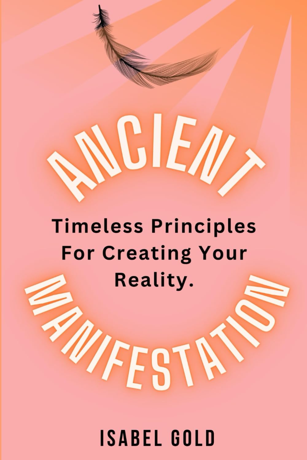 Ancient Manifestation: Timeless Principles for Creating your Reality.
