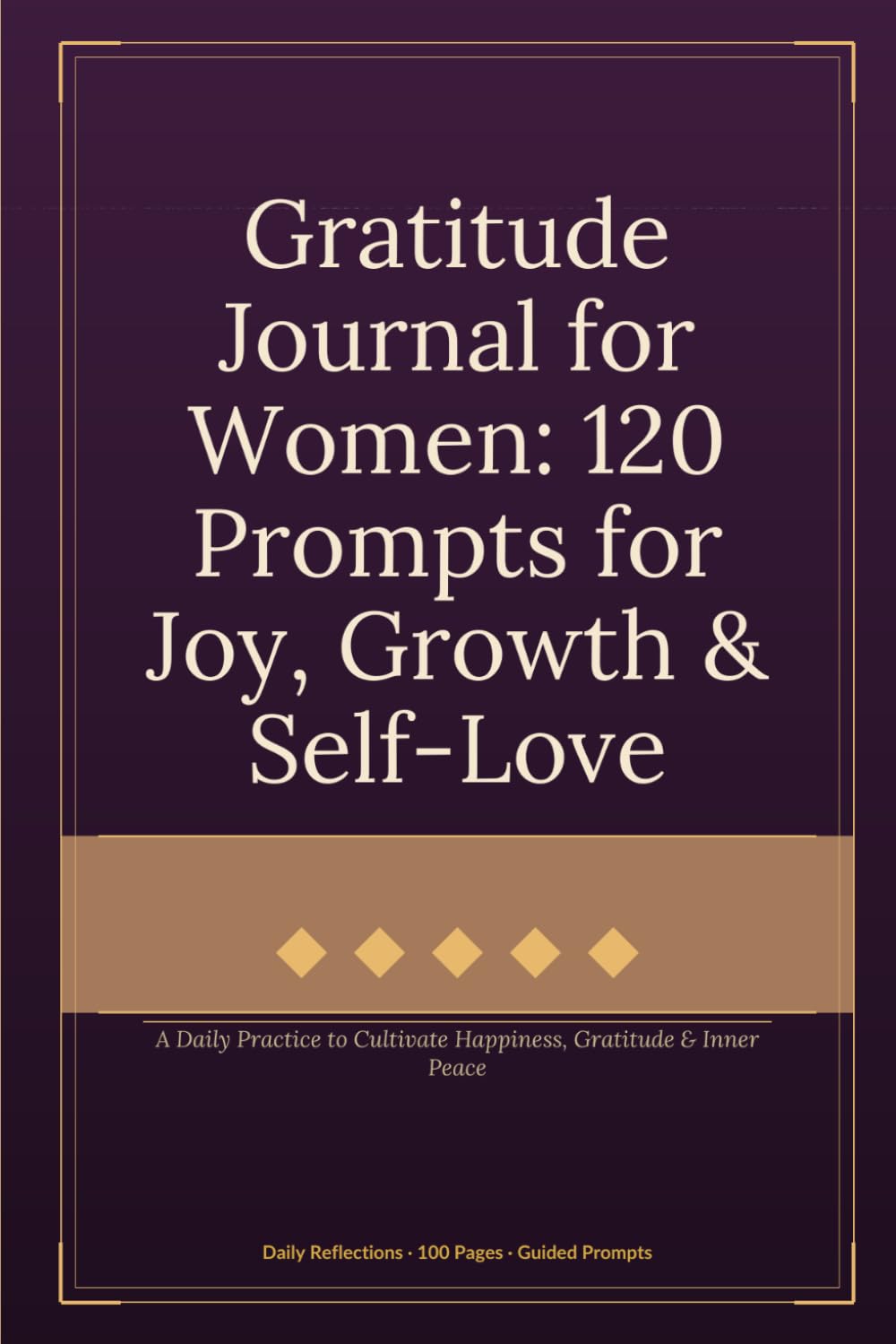 Gratitude Journal for Women: 120 Prompts for Joy, Growth & Self-Love: A Daily Practice to Cultivate Happiness, Gratitude & Inner Peace