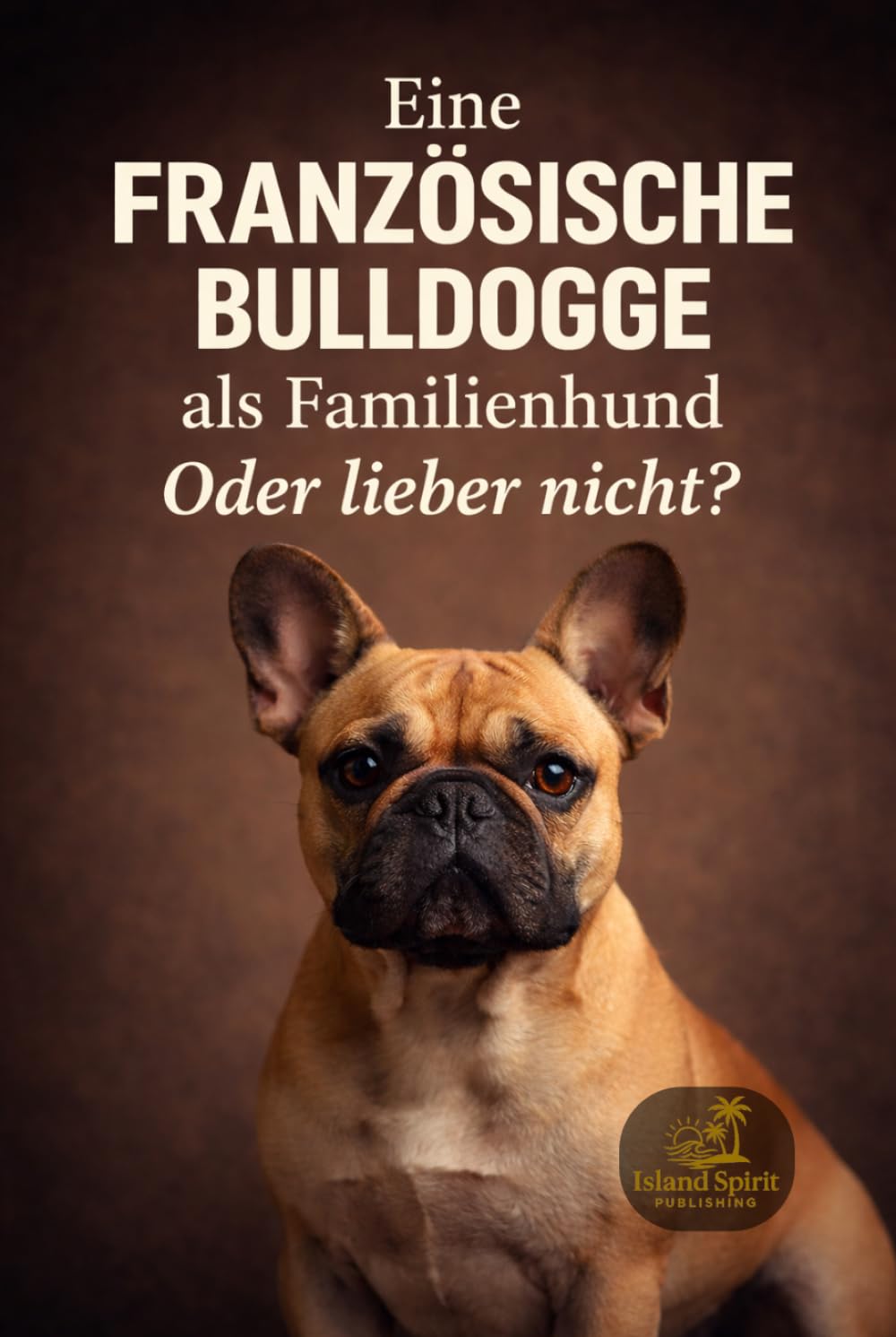 Eine Französische Bulldogge als Familienhund - oder doch lieber nicht? (Familienhund gesucht? – Hunderatgeber für Anfänger, Familien und alle, die den passenden Hund finden wollen)