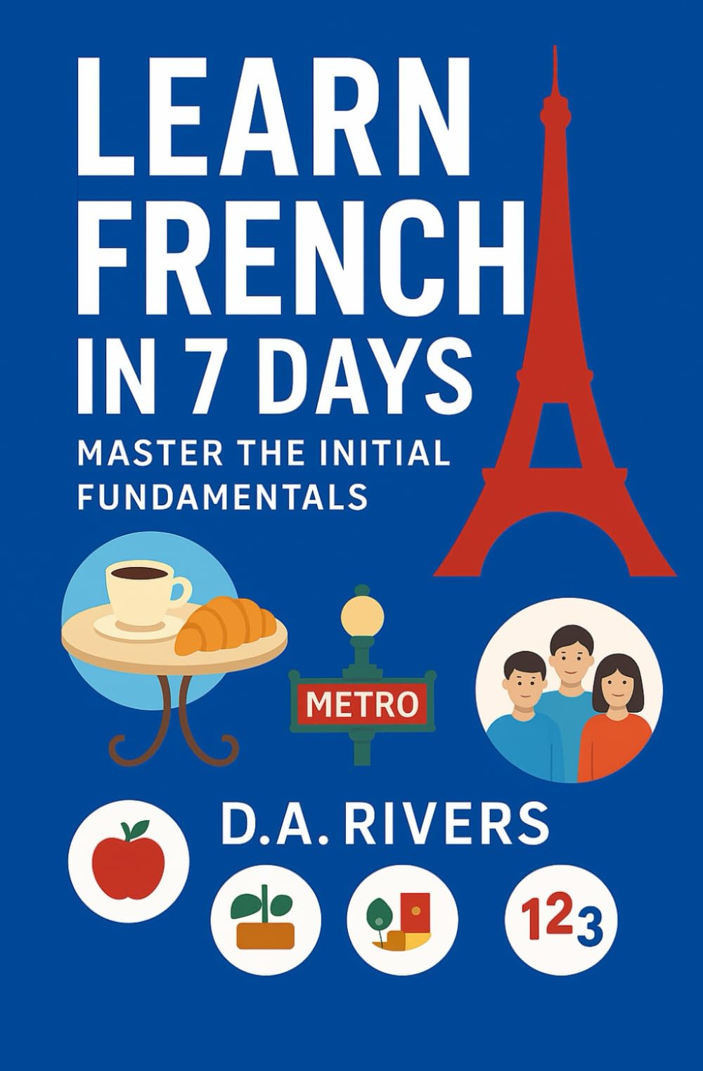 Learn French in 7 Days: Master the Initial Fundamentals: Beginner’s Guide with Grammar, Vocabulary & Everyday Phrases to Learn French Fast