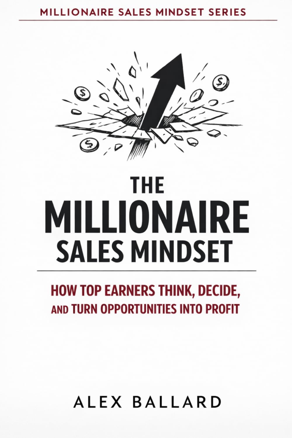 THE MILLIONAIRE SALES MINDSET: How Top Earners Think, Decide, and Turn Opportunities into Profit
