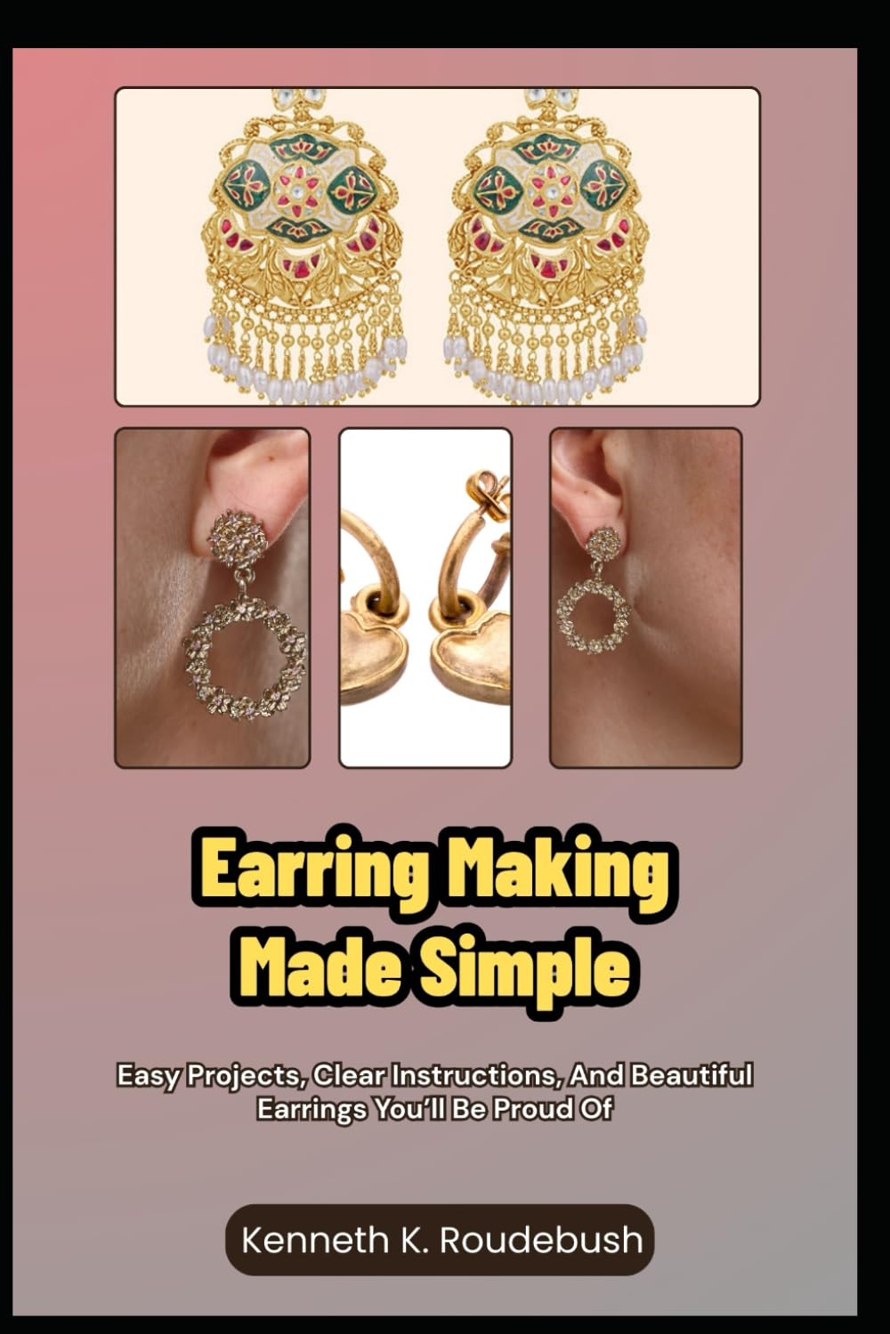 Earring Making Made Simple: Easy Projects, Clear Instructions, And Beautiful Earrings You’ll Be Proud Of
