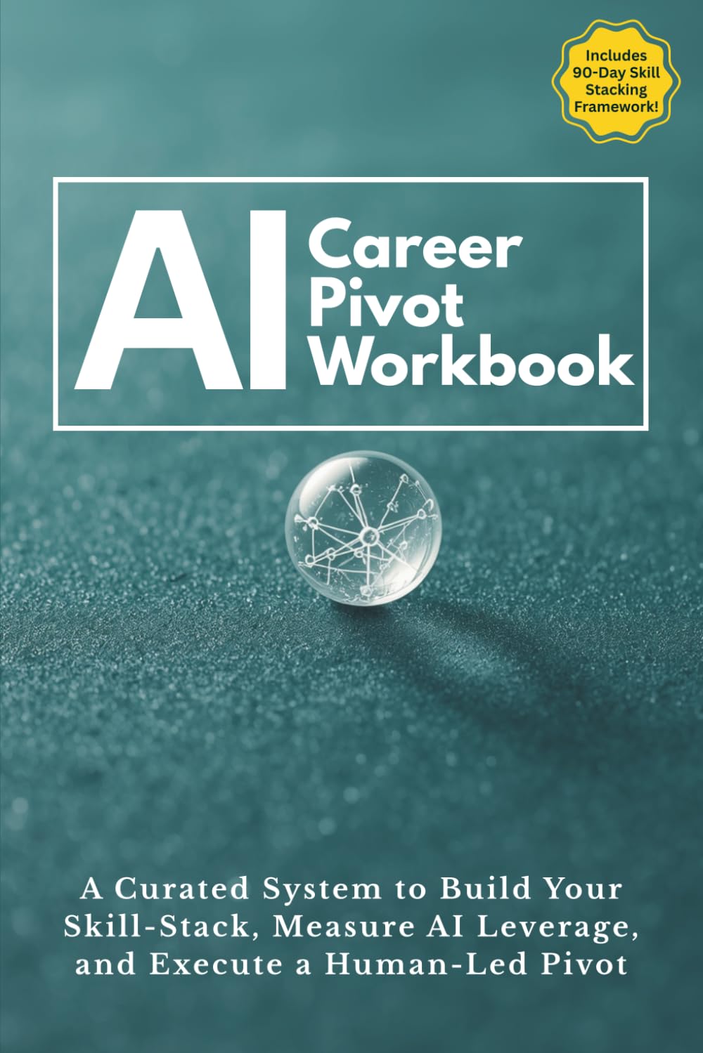 The AI-Augmented Career Pivot Workbook: A 90-Day System to Build Your Skill-Stack, Measure AI Leverage, and Execute a Human-Led Pivot