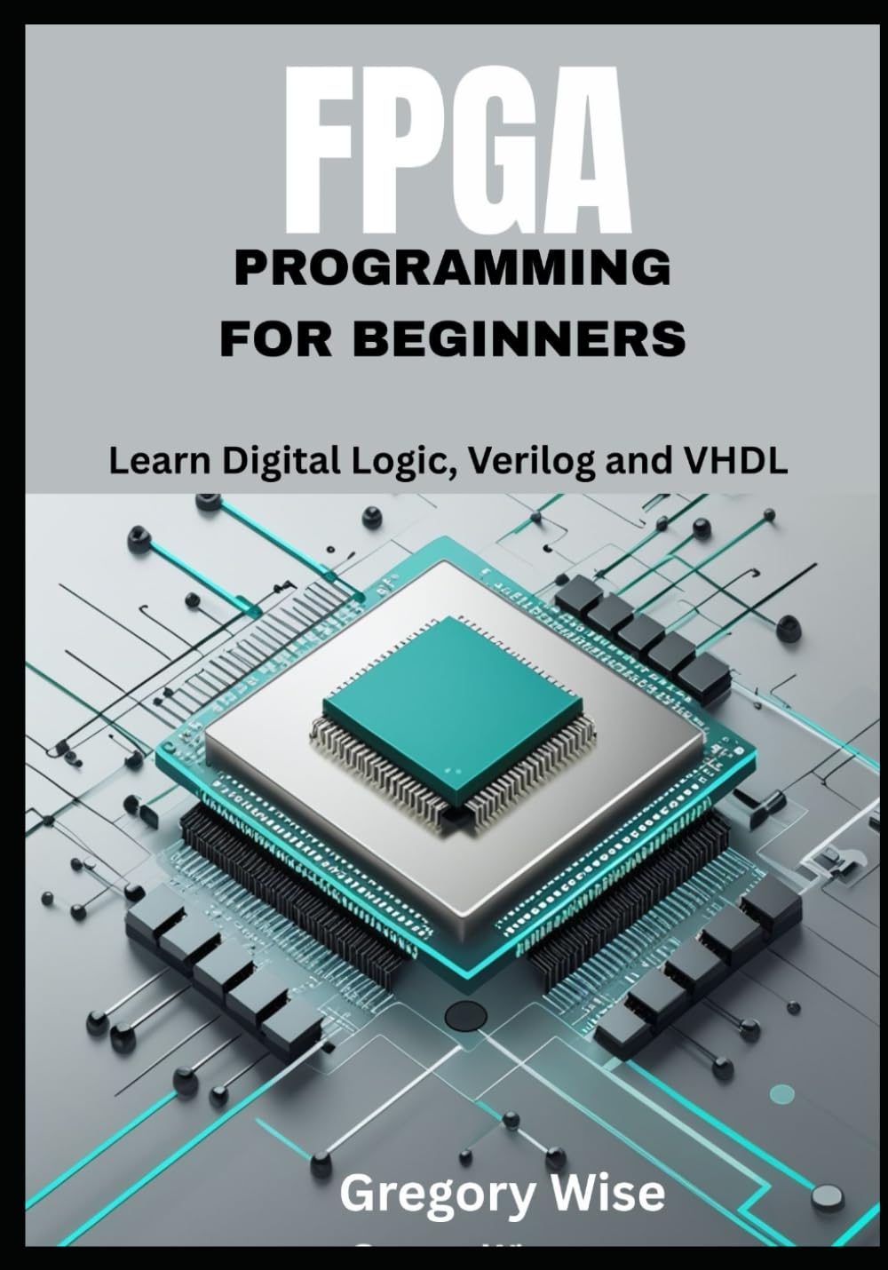 FPGA Programming for Beginners: Learn Digital Logic, Verilog and VHDL Step by Step with Hands-On Projects for Students, Hobbyists, and Makers