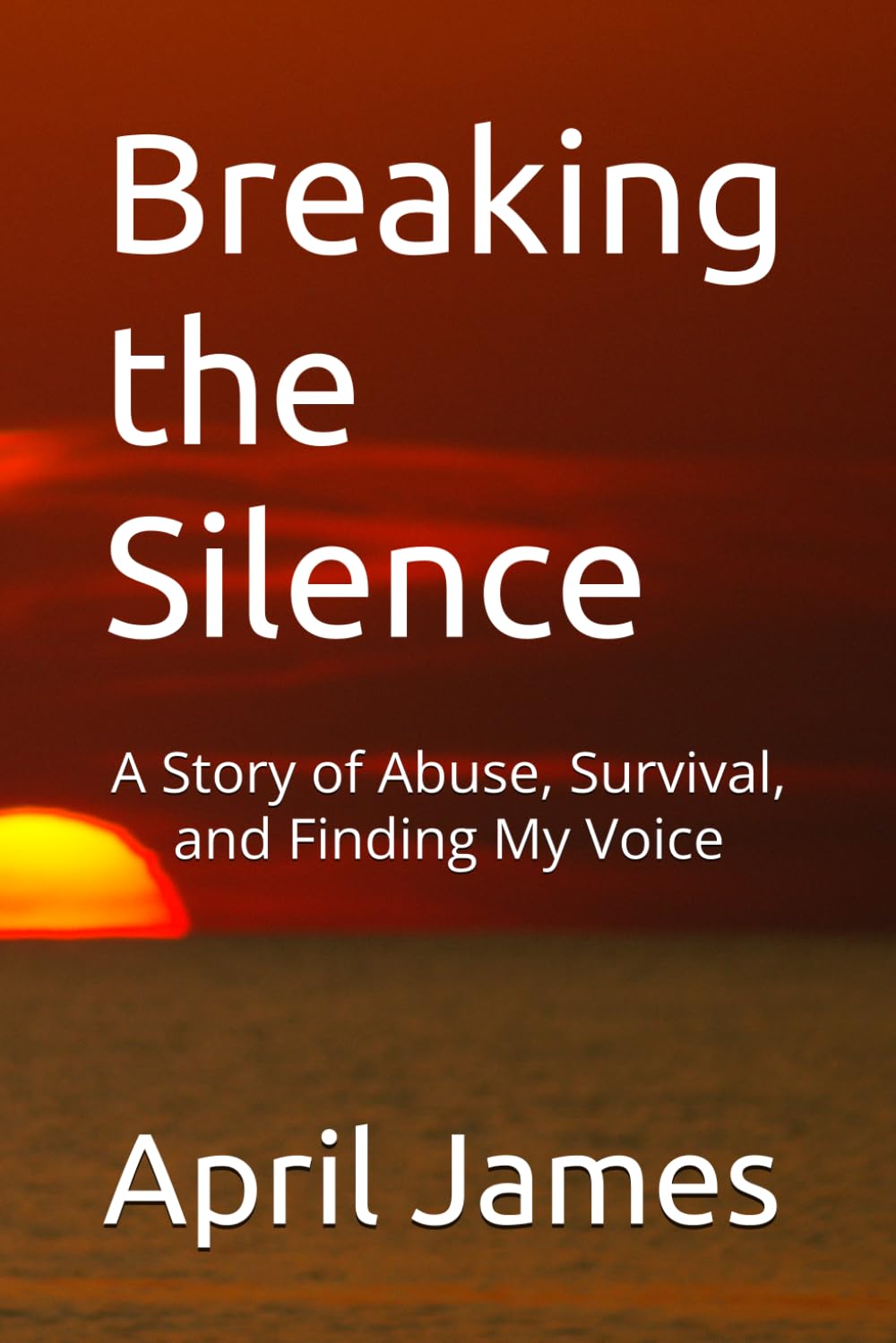 Breaking the Silence: A Story of Abuse, Survival, and Finding My Voice