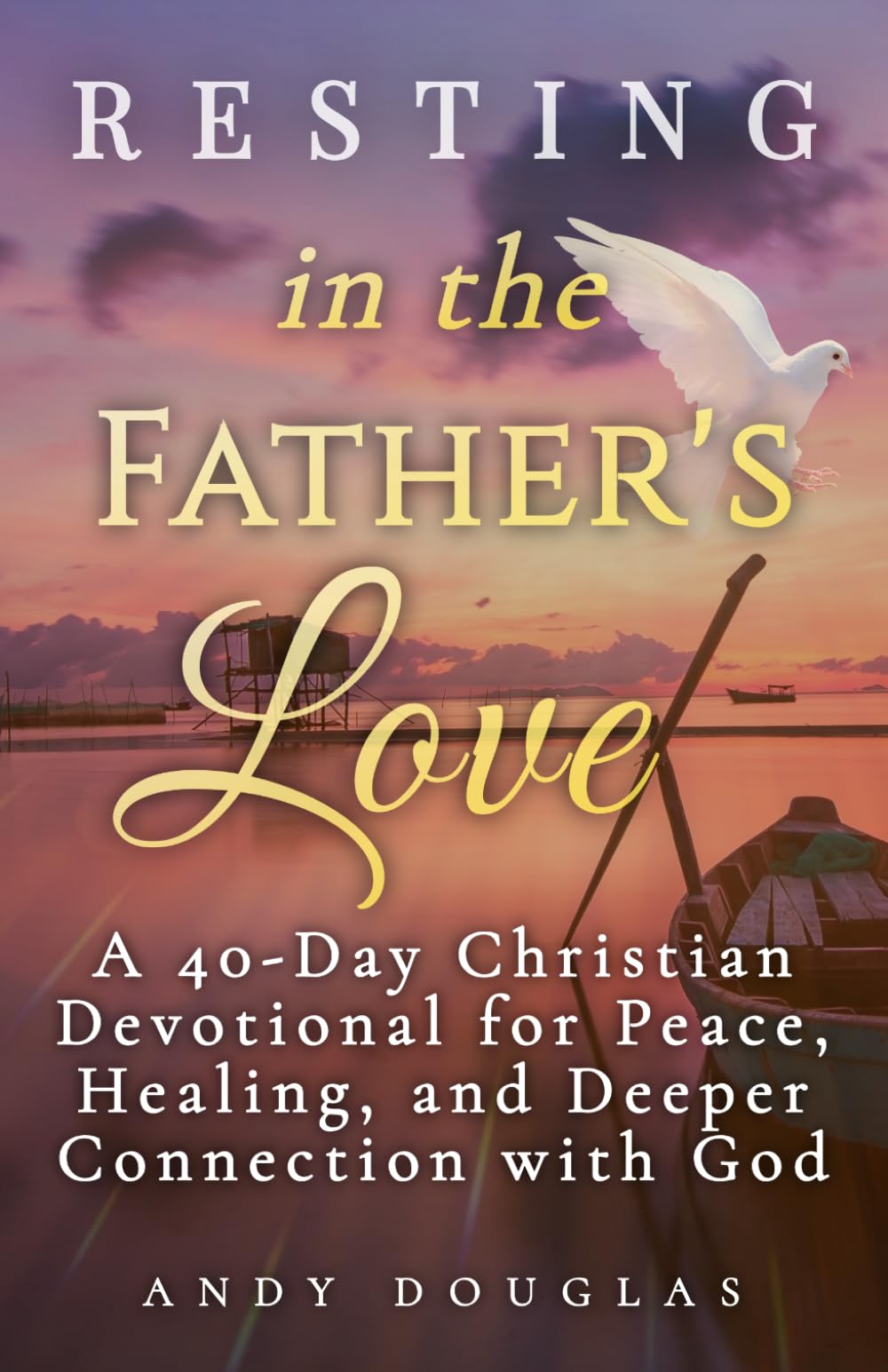 Resting in the Father's Love: A 40-Day Christian Devotional for Peace, Healing, and Deeper Connection with God (Devotional Reflections)