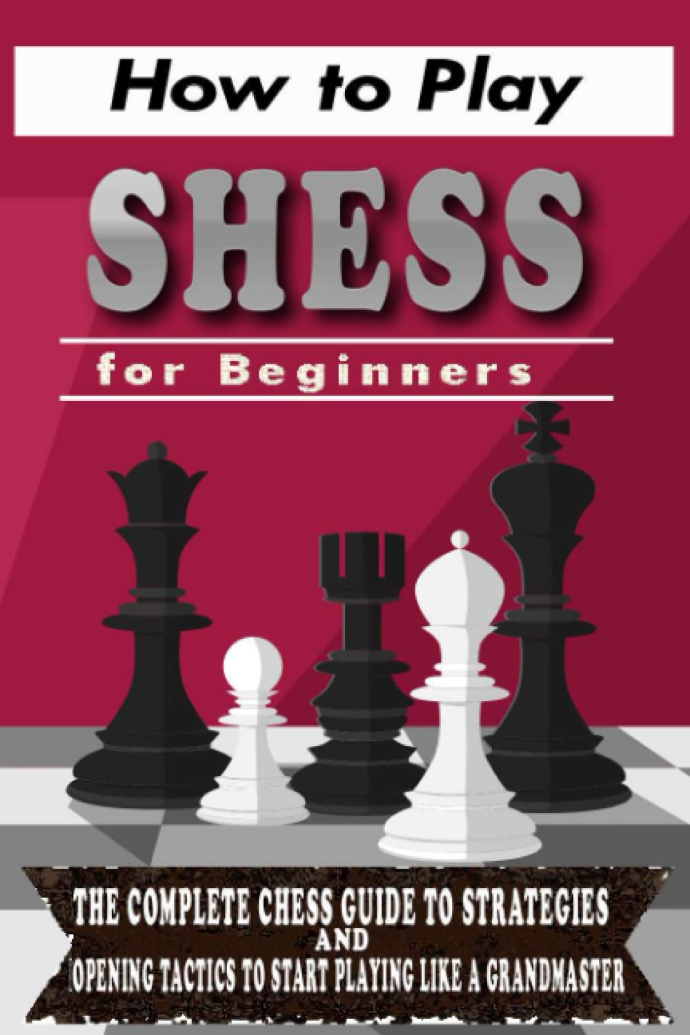 Brandon VelasquezHow to Play SHESS for Beginners: The Complete Chess Guide to Strategies and Opening Tactics to Start Playing like a Grandmaster