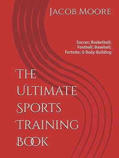 The Ultimate Sports Training Book: Soccer; Basketball; Football; Baseball; Fortnite; & Body-Building