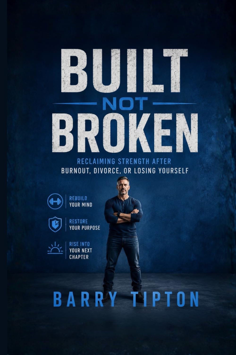 Built Not Broken: Reclaiming Strength After Burnout, Divorce, or Losing Yourself (The Quiet Battles: What Men Face, Feel, and Rarely Say)