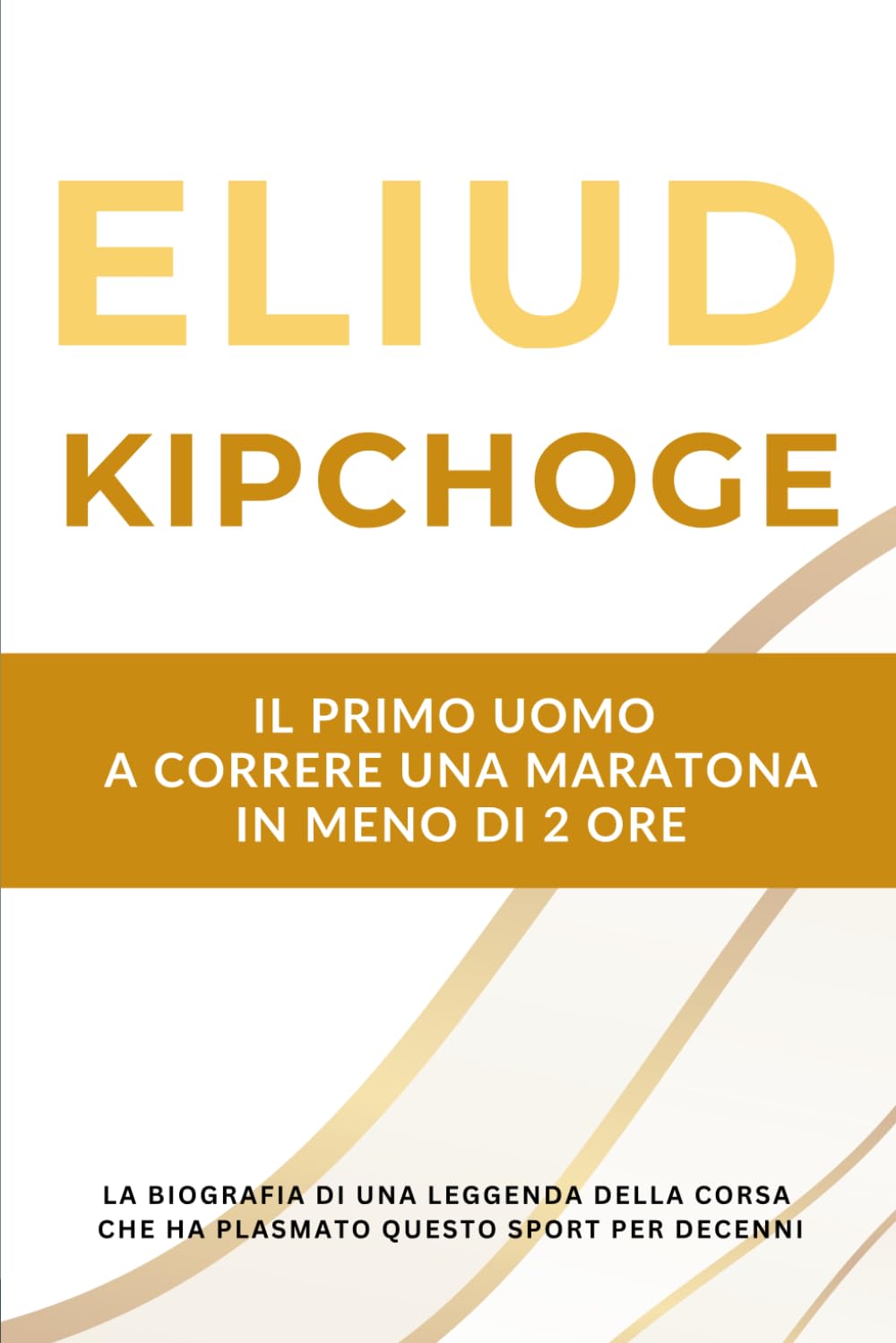 Eliud Kipchoge - Il primo uomo a correre una maratona in meno di 2 ore: La biografia di una leggenda della corsa che ha plasmato questo sport per decenni