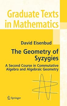 The Geometry of Syzygies A Second Course in Algebraic Geometry and Commutative Algebra Graduate Texts in Mathematics, 229